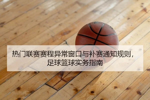 热门联赛赛程异常窗口与补赛通知规则，足球篮球实务指南