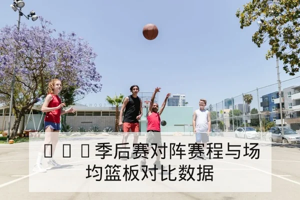 NBA季后赛对阵赛程与场均篮板对比数据