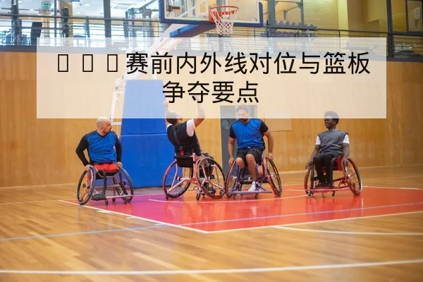 NBA赛前内外线对位与篮板争夺要点